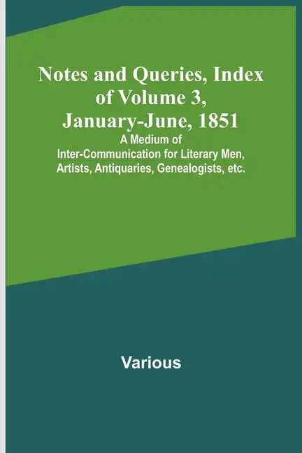 Notes and Queries, Index of Volume 3, January-June, 1851; A Medium of Inter-communication for Literary Men, Artists, Antiquaries, Genealogists, etc. - Paperback