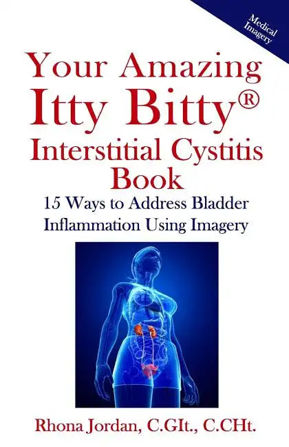 Your Amazing Itty Bitty Interstitial Cystitis Book: 15 Ways to Reduce the Symptoms & Stress Caused by Bladder Inflammation Using Imagery - Paperback