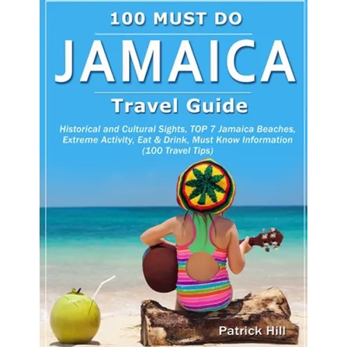 JAMAICA Travel Guide: Historical and Cultural Sights, TOP 7 Jamaica Beaches, Extreme Activity, Eat & Drink, Must Know Information (100 Travel Tips) - Paperback