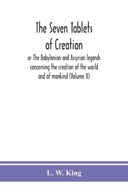 The seven tablets of creation: or The Babylonian and Assyrian legends concerning the creation of the world and of mankind (Volume II) - Paperback