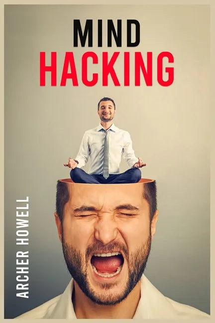 Mind Hacking: Learn How to Banish Negative Thoughts by Boosting Your Ability to Make Sound Decisions through Sharpen Your Mental Foc - Paperback