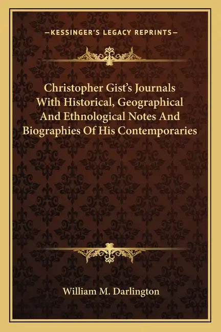 Christopher Gist's Journals with Historical, Geographical and Ethnological Notes and Biographies of His Contemporaries - Paperback