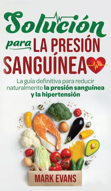 Solución Para La Presión Sanguínea: La Guía Definitiva Para Reducir Naturalmente La Presión Sanguínea Y La Hipertensión (Spanish Edition) - Hardcover