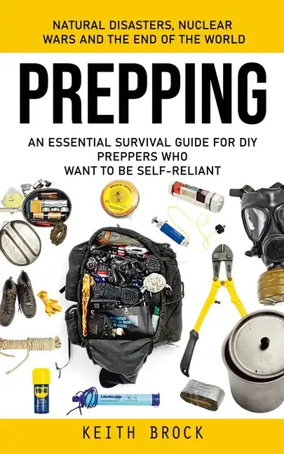 Prepping: Natural Disasters, Nuclear Wars and the End of the World (An Essential Survival Guide for Diy Preppers Who Want to Be Self-reliant) - Paperback