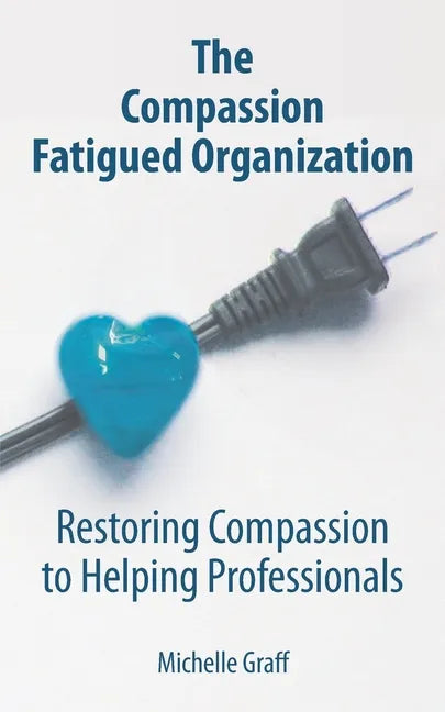 The Compassion Fatigued Organization: Restoring Compassion to Helping Professionals - Paperback