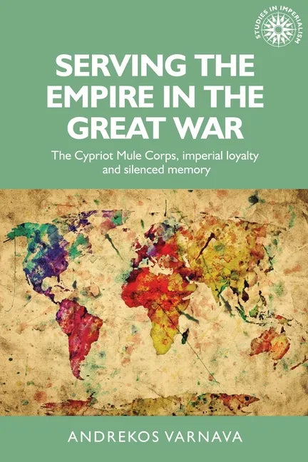 Serving the Empire in the Great War: The Cypriot Mule Corps, Imperial Loyalty and Silenced Memory - Paperback