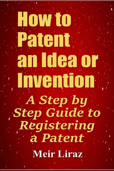 How to Patent an Idea or Invention: A Step by Step Guide to Registering a Patent - Paperback