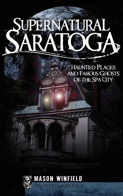 Supernatural Saratoga: Haunted Places and Famous Ghosts of the Spa City - Hardcover