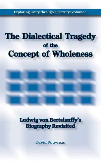 The Dialectical Tragedy of the Concept of Wholeness: Ludwig von Bertalanffy's Biography Revisited - Paperback