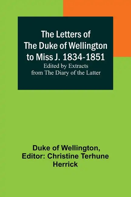 The Letters of the Duke of Wellington to Miss J. 1834-1851; Edited by Extracts from the Diary of the Latter - Paperback