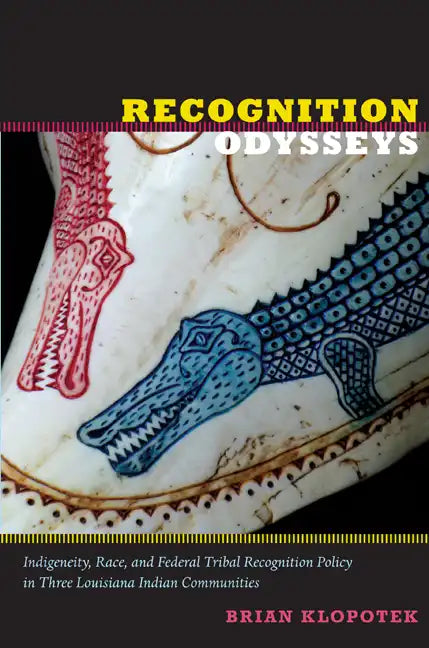 Recognition Odysseys: Indigeneity, Race, and Federal Tribal Recognition Policy in Three Louisiana Indian Communities - Paperback