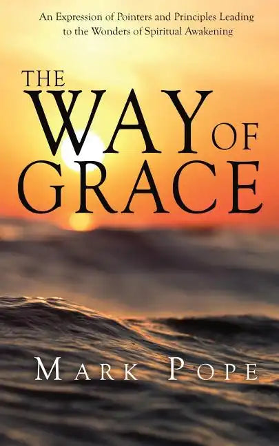 The Way of Grace: An Expression of Spiritual Pointers and Principles Leading to the Wonders of Spiritual Awakening - Paperback