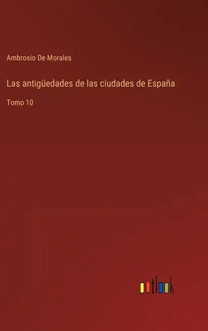 Las antigüedades de las ciudades de España: Tomo 10 - Hardcover