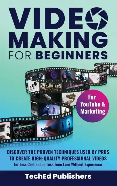 Video Making for Beginners: Discover the Proven Techniques Used by Pros to Create High-Quality Professional Videos for Less Cost and in Less Time Even - Hardcover