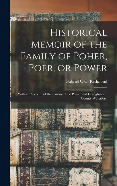 Historical Memoir of the Family of Poher, Poer, or Power; With an Account of the Barony of Le Power and Coroghmore, County Waterford - Hardcover