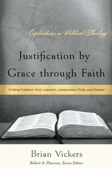 Justification by Grace through Faith: Finding Freedom from Legalism, Lawlessness, Pride, and Despair - Paperback