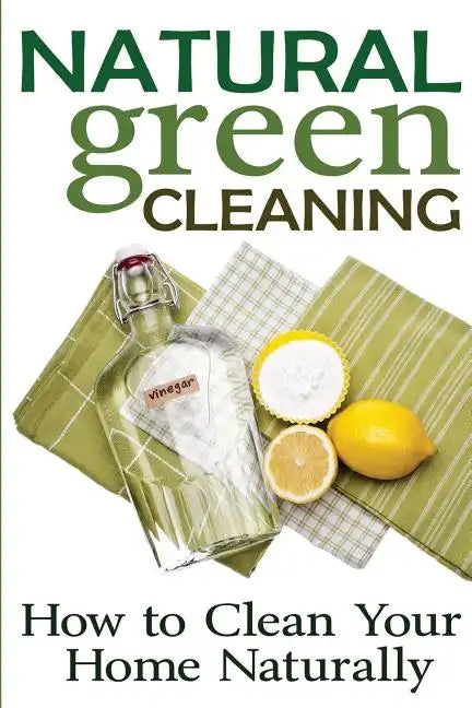 Natural Green Cleaning: How to Clean Your Home Naturally - Paperback