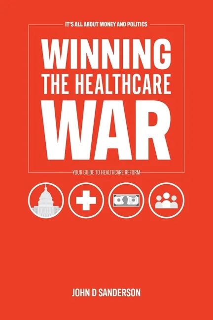 It's All About Money and Politics: Winning the Healthcare War: Your Guide to Healthcare Reform - Paperback