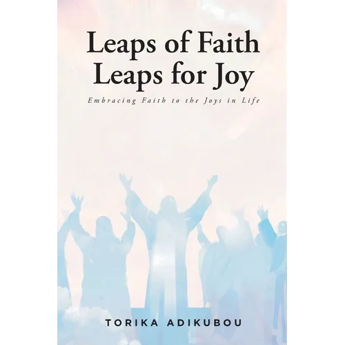 Leaps of Faith Leaps for Joy: Embracing Faith to the Joys in Life - Paperback
