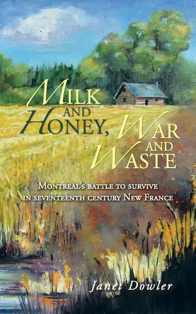 Milk and Honey, War and Waste: Montreal's Battle to Survive in Seventeenth Century New France - Paperback