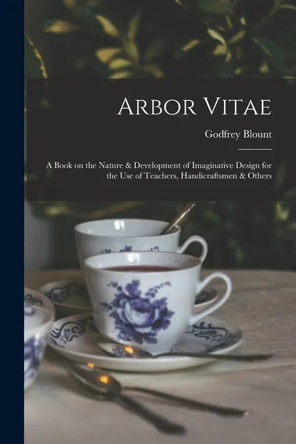 Arbor Vitae: a Book on the Nature & Development of Imaginative Design for the Use of Teachers, Handicraftsmen & Others - Paperback