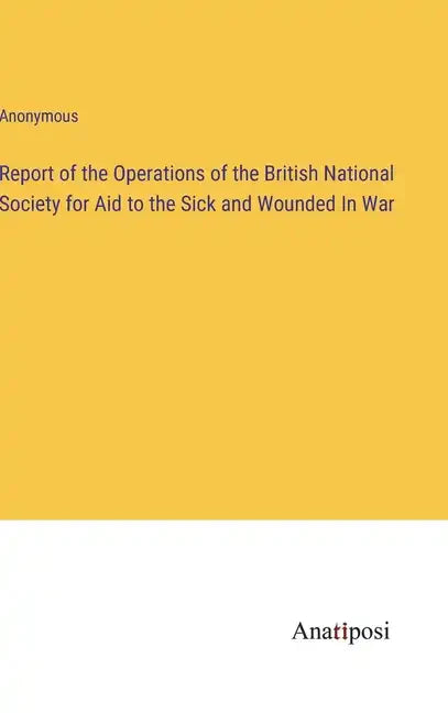 Report of the Operations of the British National Society for Aid to the Sick and Wounded In War - Hardcover