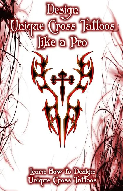 Design Unique Cross Tattoos Like a Pro: Learn How to Design Unique Cross Tattoos - Paperback