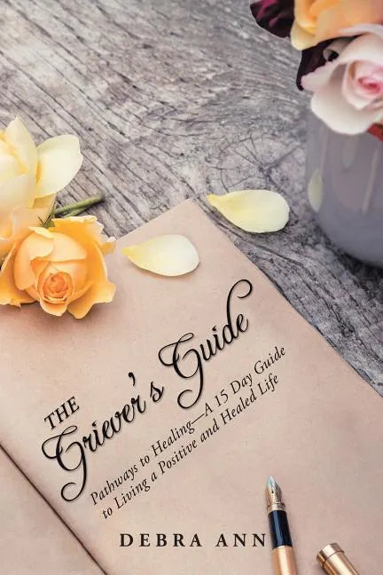 The Griever's Guide: Pathways to Healing-A 15 Day Guide to Living a Positive and Healed Life - Paperback
