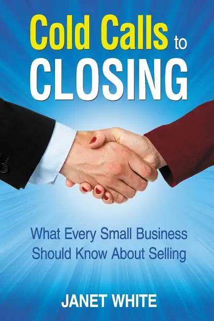 Cold Calls to Closing: What Every Small Business Should Know About Selling - Paperback