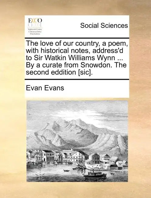 The Love of Our Country, a Poem, with Historical Notes, Address'd to Sir Watkin Williams Wynn ... by a Curate from Snowdon. the Second Eddition [sic]. - Paperback