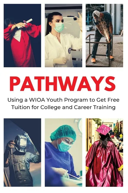 Pathways: Using a WIOA Youth Program to Get Free Tuition for College and Career Training - Paperback