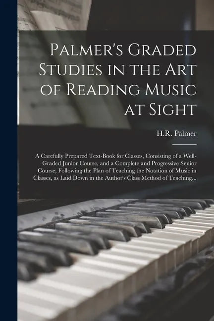 Palmer's Graded Studies in the Art of Reading Music at Sight: a Carefully Prepared Text-book for Classes, Consisting of a Well-graded Junior Course, a - Paperback