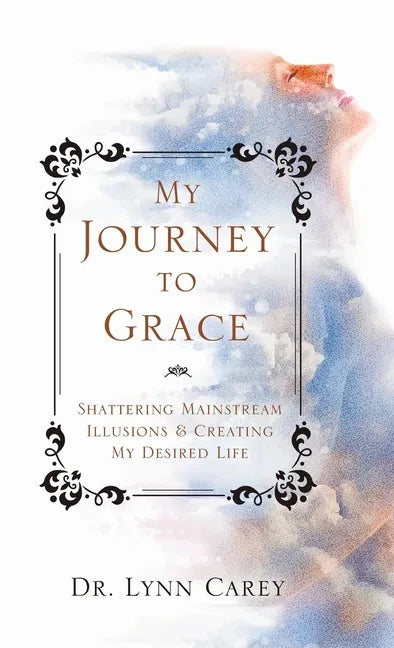 My Journey to Grace: Shattering Mainstream Illusions and Creating My Desired Life - Hardcover