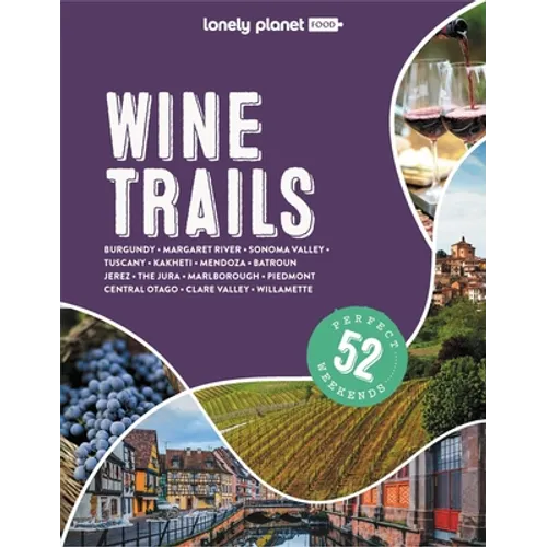 Lonely Planet Wine Trails: Plan 52 Perfect Weekend Breaks Rioja to Burgundy & Sonoma Features Expert Insights from Winemakers Plus Where to Stay & Eat - Hardcover