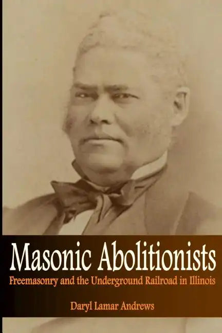 Masonic Abolitionists: Freemasonry and the Underground Railroad in Illinois - Paperback