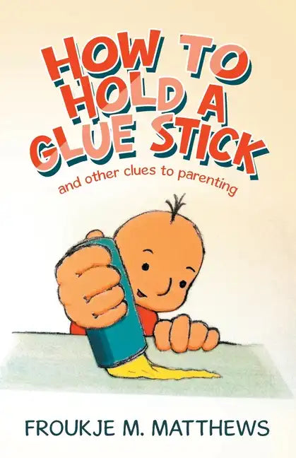 How to Hold a Glue Stick: And Other Clues to Parenting - Paperback