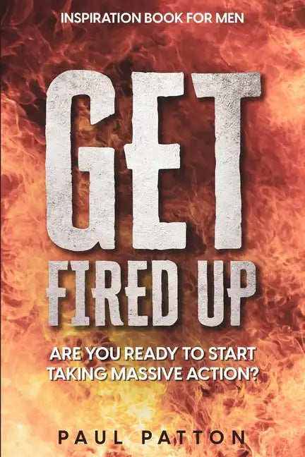 Inspiration For Men: Get Fired Up! Are You Ready To Start Taking Massive Action? - Paperback