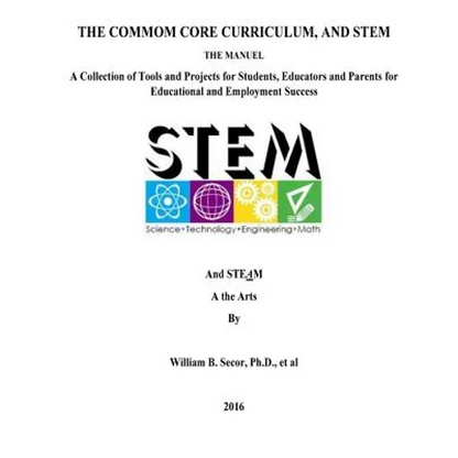 The Common Core Curriculum, and STEM: A Collection of Tools and Projects for Students, Educators and Parents for Educational and Employment Success - Paperback