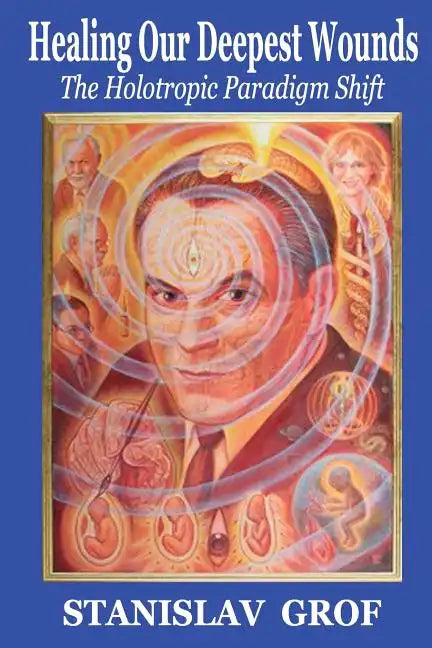 Healing Our Deepest Wounds: The Holotropic Paradigm Shift - Paperback