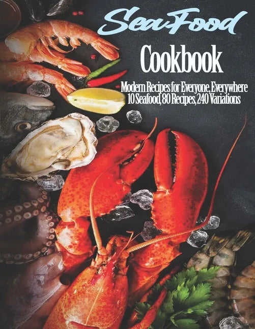Seafood Cookbook: Modern Recipes for Everyone, Everywhere 10 Seafood, 80 Recipes, 240 Variations - Paperback