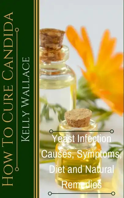 How To Cure Candida: Yeast Infection Causes, Symptoms, Diet & Natural Remedies - Paperback