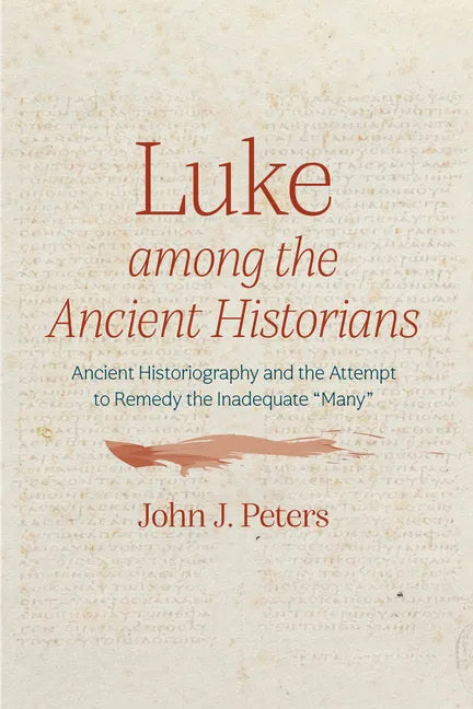 Luke Among the Ancient Historians: Ancient Historiography and the Attempt to Remedy the Inadequate "Many" - Hardcover