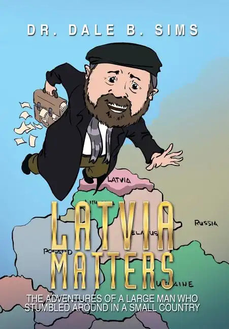Latvia Matters: The Adventures of a Large Man Who Stumbled Around in a Small Country - Hardcover