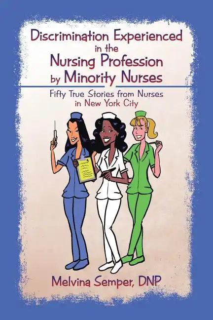 Discrimination Experienced in the Nursing Profession by Minority Nurses: Fifty True Stories from Nurses in New York City - Paperback