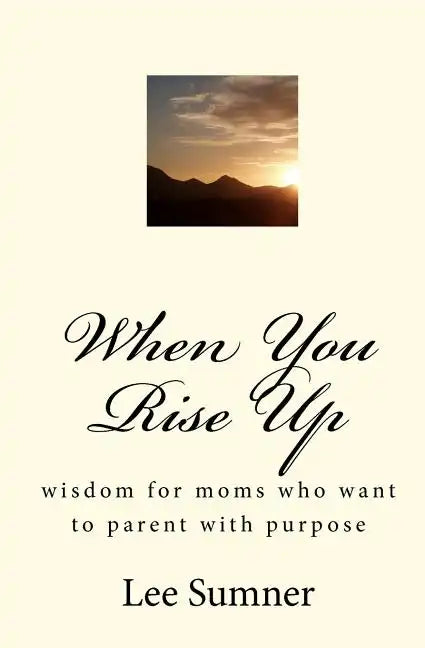 When You Rise Up: Wisdom for moms who want to parent with purpose - Paperback
