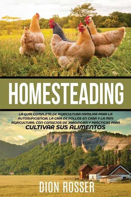 Homesteading: La Guía Completa de Agricultura Familiar para la Autosuficiencia, la Cría de Pollos en Casa y la Mini Agricultura, con - Paperback