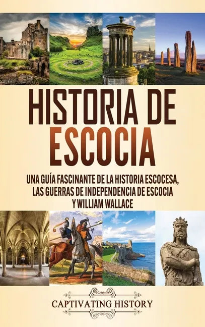 Historia de Escocia: Una guía fascinante de la historia escocesa, las guerras de independencia de Escocia y William Wallace - Hardcover