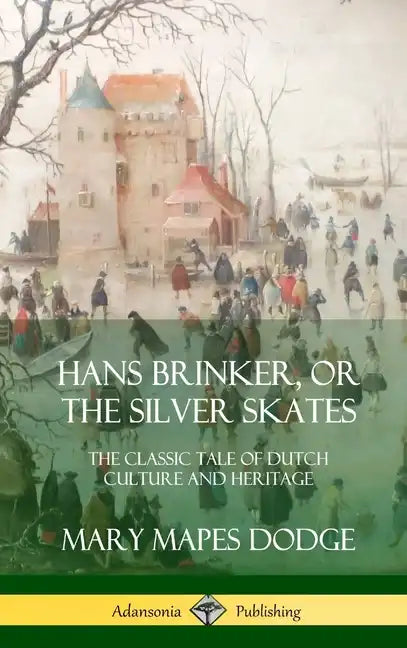 Hans Brinker, or The Silver Skates: The Classic Tale of Dutch Culture and Heritage (Hardcover) - Hardcover