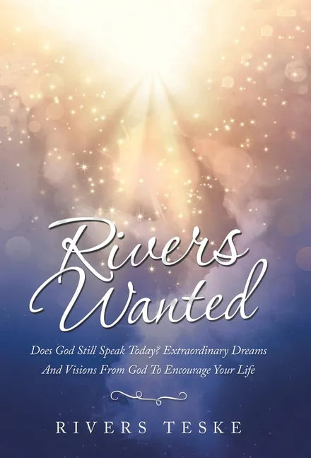 Rivers Wanted: Does God Still Speak Today? Extraordinary Dreams and Visions from God to Encourage Your Life - Hardcover