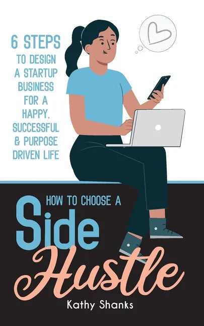 How to Choose a Side Hustle: 6 Steps to Design a Startup Business for a Happy, Successful and Purpose Driven Life - Paperback